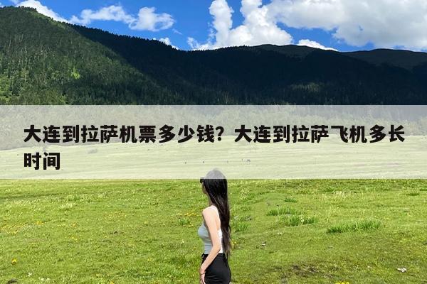 大连到拉萨机票多少钱?大连到拉萨飞机多长时间