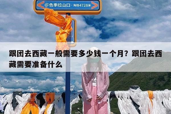 跟团去西藏一般需要多少钱一个月?跟团去西藏需要准备什么