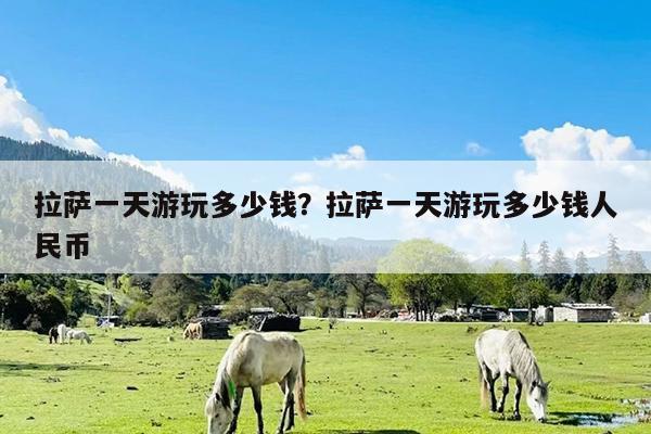 拉萨一天游玩多少钱?拉萨一天游玩多少钱人民币