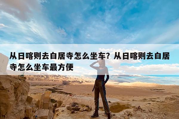 从日喀则去白居寺怎么坐车?从日喀则去白居寺怎么坐车最方便