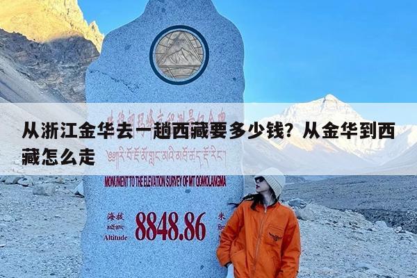 从浙江金华去一趟西藏要多少钱?从金华到西藏怎么走