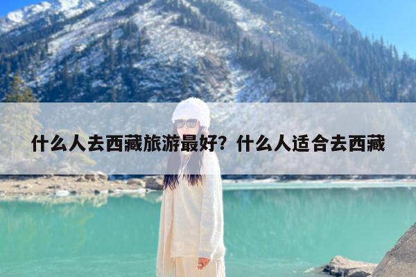 什么人去西藏旅游最好?什么人适合去西藏
