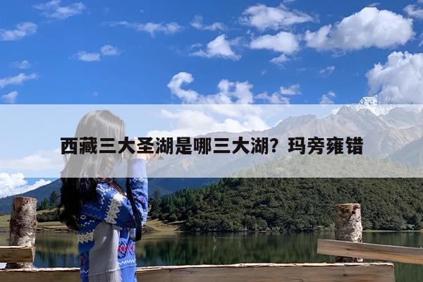 西藏三大圣湖是哪三大湖?玛旁雍错