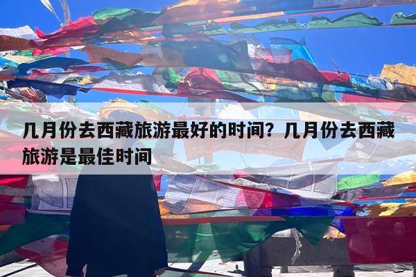 几月份去西藏旅游最好的时间?几月份去西藏旅游是最佳时间