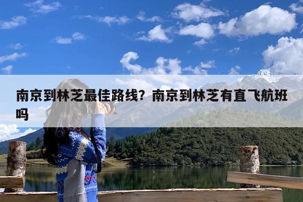 南京到林芝最佳路线?南京到林芝有直飞航班吗