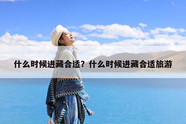 什么时候进藏合适?什么时候进藏合适旅游
