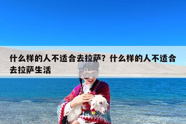 什么样的人不适合去拉萨?什么样的人不适合去拉萨生活