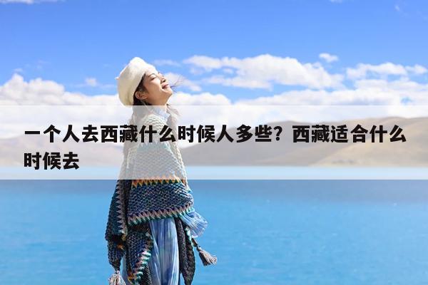 一个人去西藏什么时候人多些?西藏适合什么时候去