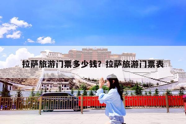 拉萨旅游门票多少钱?拉萨旅游门票表