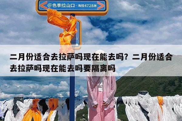 二月份适合去拉萨吗现在能去吗?二月份适合去拉萨吗现在能去吗要隔离吗