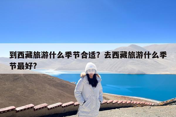 到西藏旅游什么季节合适?去西藏旅游什么季节最好?