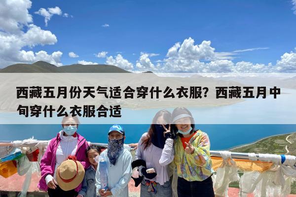 西藏五月份天气适合穿什么衣服?西藏五月中旬穿什么衣服合适