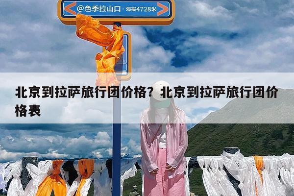 北京到拉萨旅行团价格?北京到拉萨旅行团价格表