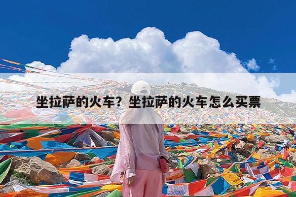 坐拉萨的火车?坐拉萨的火车怎么买票