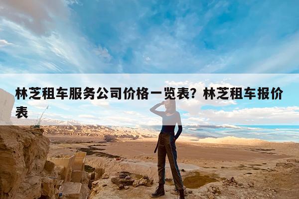 林芝租车服务公司价格一览表?林芝租车报价表