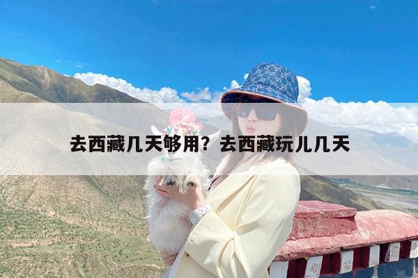 去西藏几天够用?去西藏玩儿几天