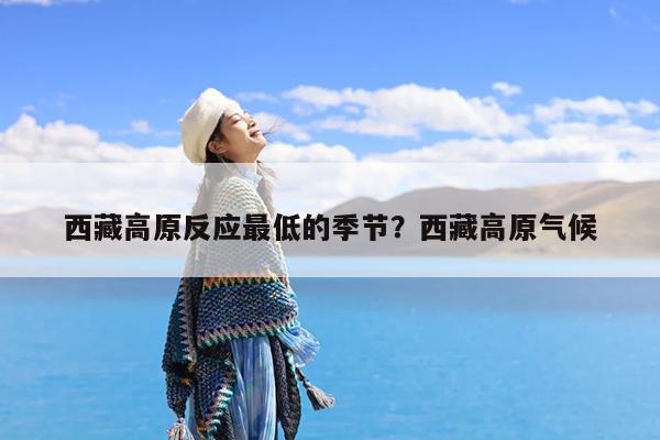 西藏高原反应最低的季节?西藏高原气候