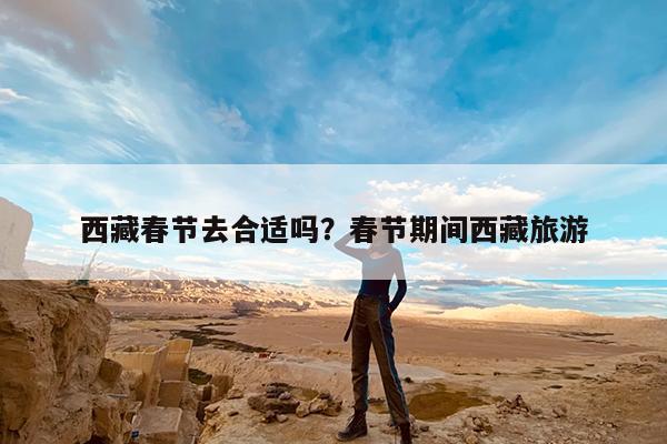 西藏春节去合适吗?春节期间西藏旅游