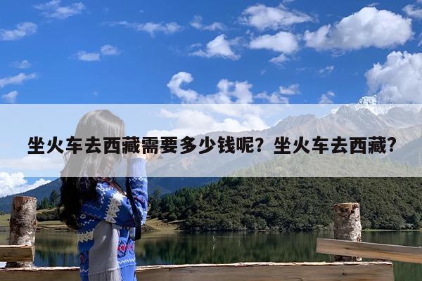 坐火车去西藏需要多少钱呢?坐火车去西藏?