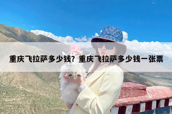 重庆飞拉萨多少钱?重庆飞拉萨多少钱一张票