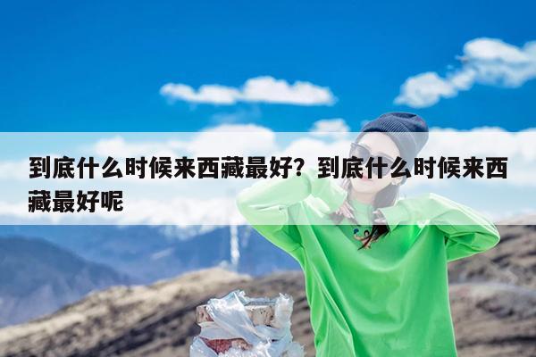 到底什么时候来西藏最好?到底什么时候来西藏最好呢