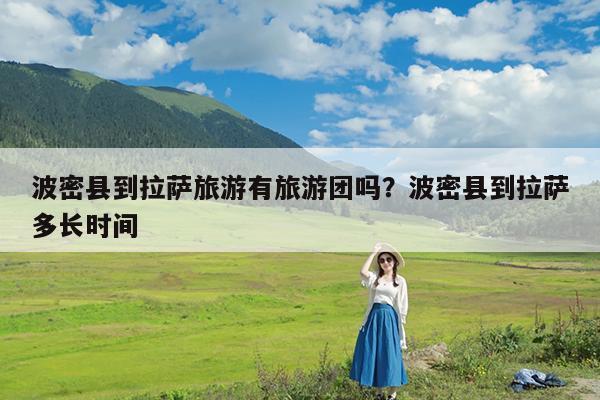 波密县到拉萨旅游有旅游团吗?波密县到拉萨多长时间