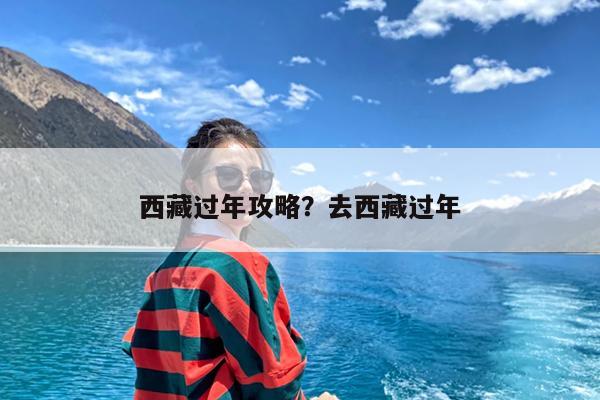 西藏过年攻略?去西藏过年