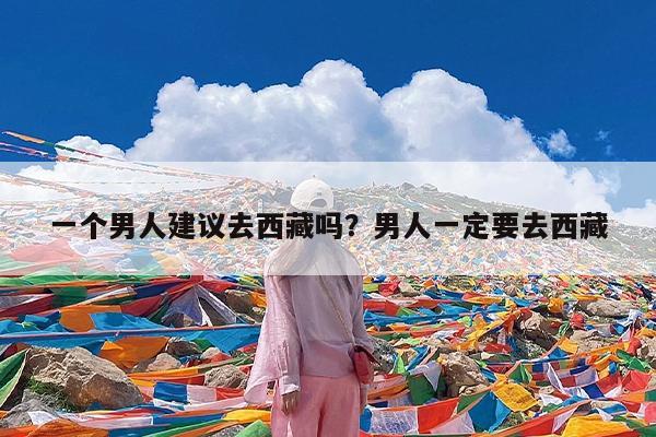 一个男人建议去西藏吗?男人一定要去西藏