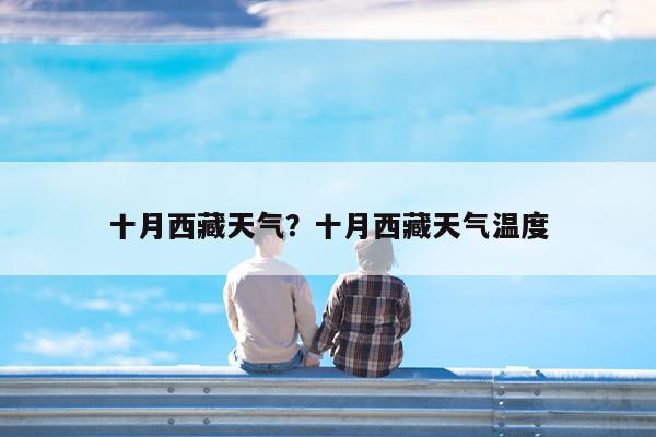 十月西藏天气?十月西藏天气温度