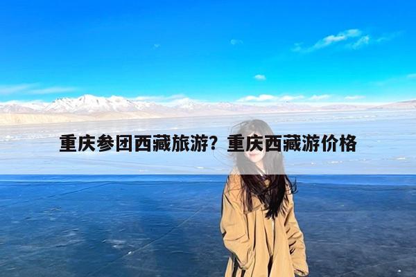 重庆参团西藏旅游?重庆西藏游价格