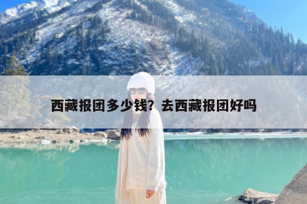 西藏报团多少钱?去西藏报团好吗