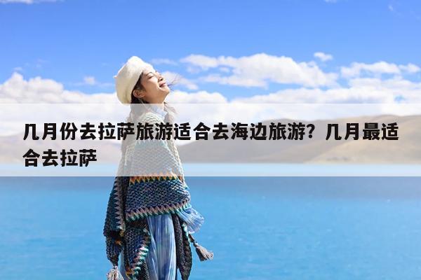 几月份去拉萨旅游适合去海边旅游?几月最适合去拉萨