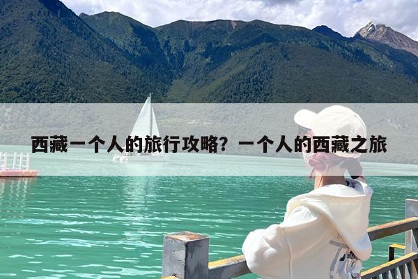 西藏一个人的旅行攻略?一个人的西藏之旅