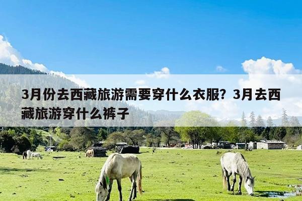 3月份去西藏旅游需要穿什么衣服?3月去西藏旅游穿什么裤子