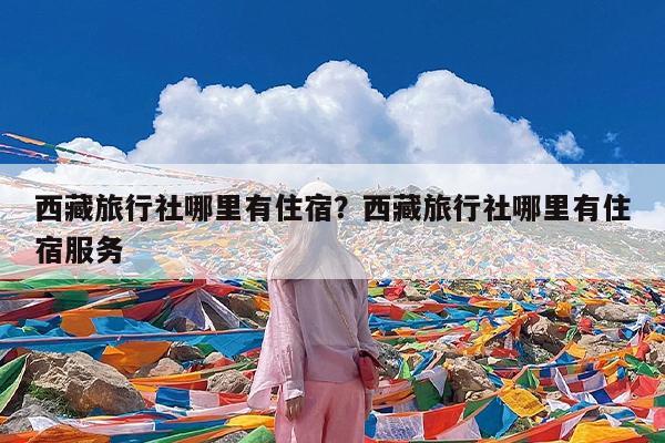 西藏旅行社哪里有住宿?西藏旅行社哪里有住宿服务