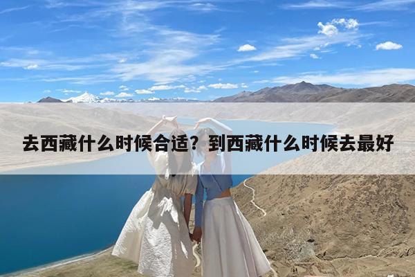 去西藏什么时候合适?到西藏什么时候去最好