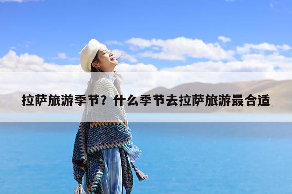 拉萨旅游季节?什么季节去拉萨旅游最合适