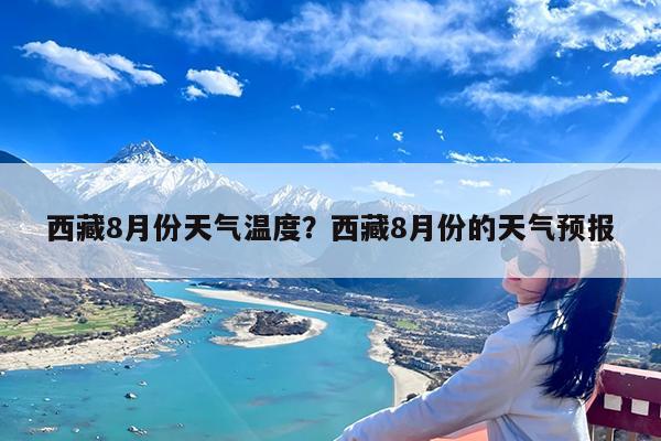 西藏8月份天气温度?西藏8月份的天气预报