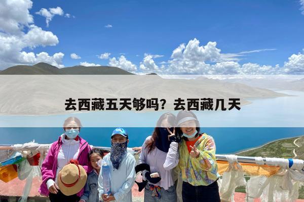 去西藏五天够吗?去西藏几天