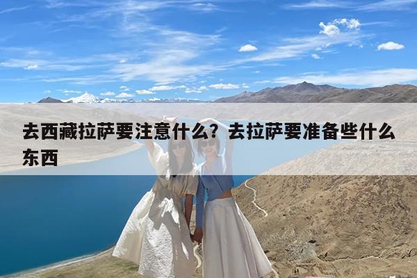 去西藏拉萨要注意什么?去拉萨要准备些什么东西