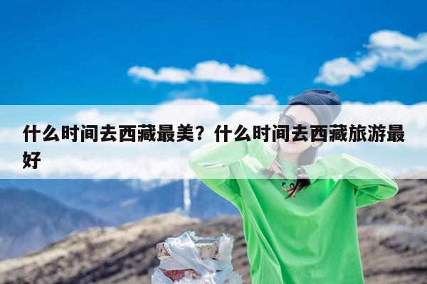 什么时间去西藏最美?什么时间去西藏旅游最好