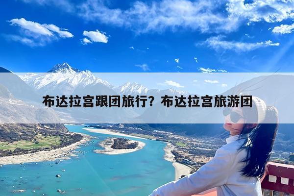 布达拉宫跟团旅行?布达拉宫旅游团
