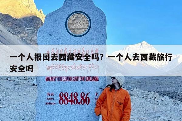 一个人报团去西藏安全吗?一个人去西藏旅行安全吗
