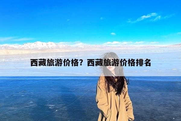 西藏旅游价格?西藏旅游价格排名