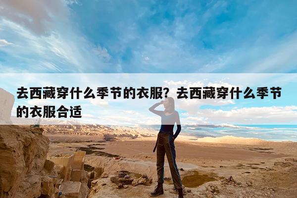 去西藏穿什么季节的衣服?去西藏穿什么季节的衣服合适