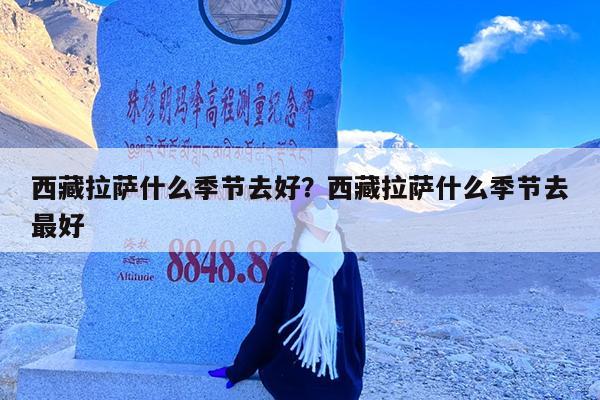 西藏拉萨什么季节去好?西藏拉萨什么季节去最好
