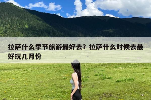 拉萨什么季节旅游最好去?拉萨什么时候去最好玩几月份