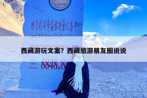 西藏游玩文案?西藏旅游朋友圈说说