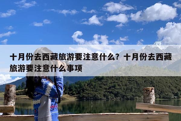 十月份去西藏旅游要注意什么?十月份去西藏旅游要注意什么事项