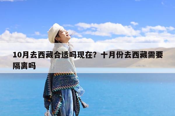 10月去西藏合适吗现在?十月份去西藏需要隔离吗